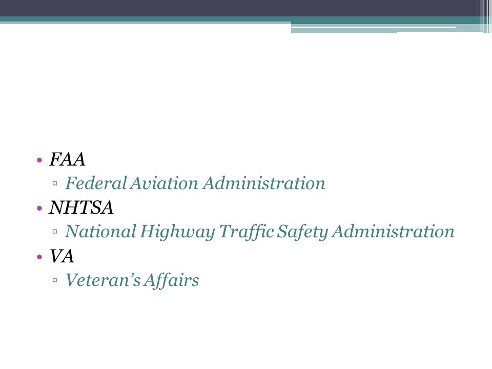 FAA ▫Federal Aviation Administration NHTSA ▫National Highway Traffic Safety Administration VA ▫Veteran’s Affairs