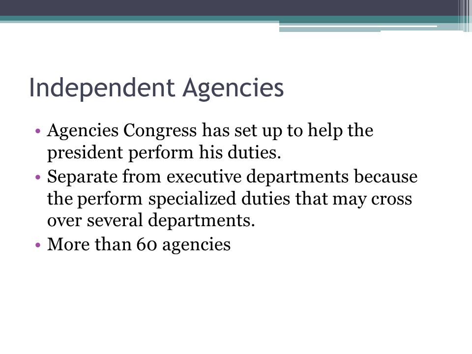 Independent Agencies Agencies Congress has set up to help the president perform his duties.