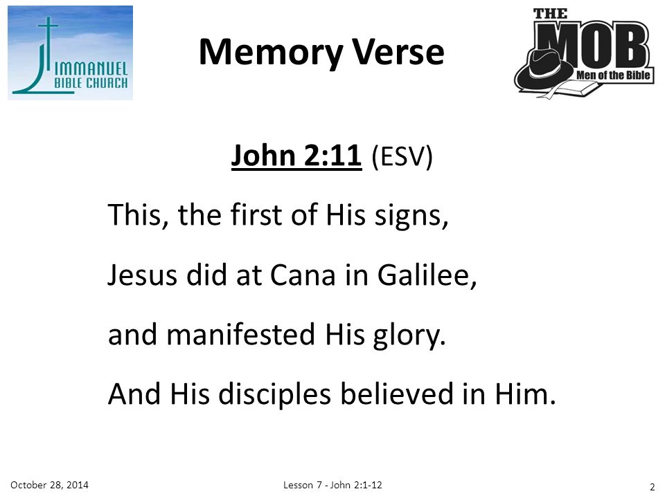 Lesson 7 - John 2:1-12October 28, 2014 John 2:11 (ESV) This, the first of His signs, Jesus did at Cana in Galilee, and manifested His glory.