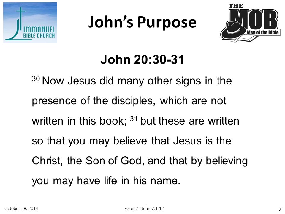 John 20: Now Jesus did many other signs in the presence of the disciples, which are not written in this book; 31 but these are written so that you may believe that Jesus is the Christ, the Son of God, and that by believing you may have life in his name.