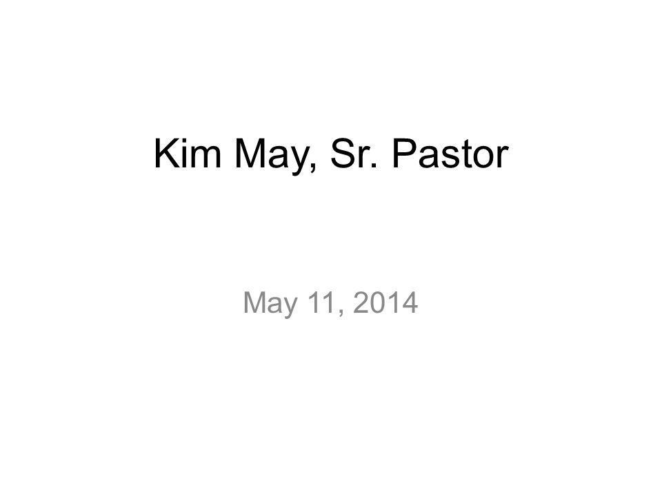 Kim May, Sr. Pastor May 11, 2014