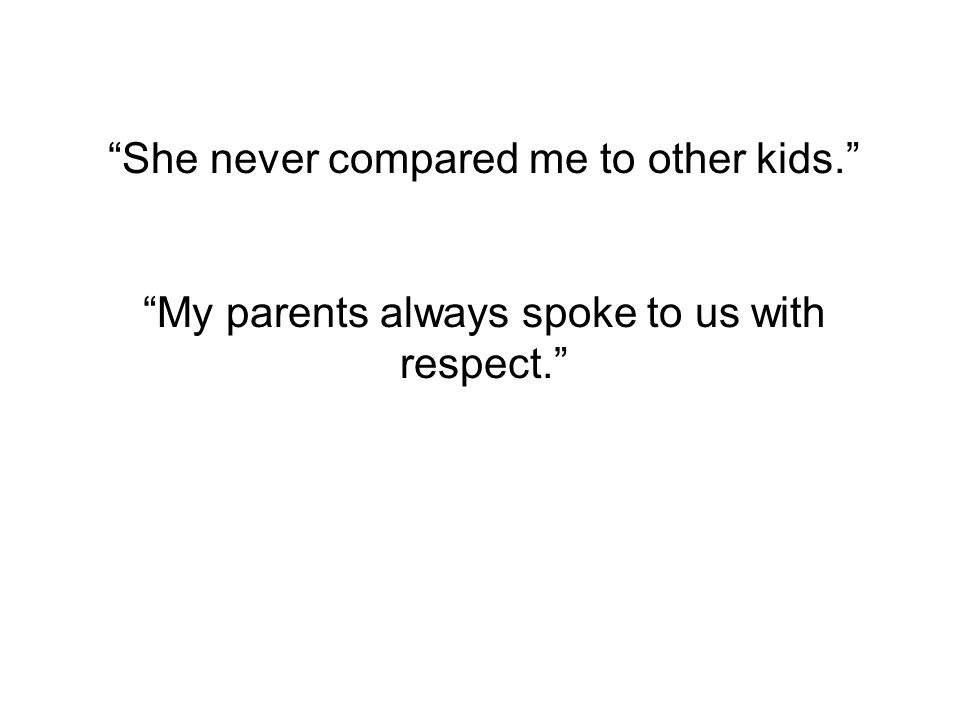 My parents always spoke to us with respect.