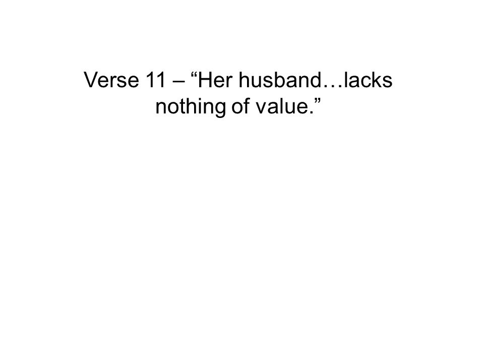 Verse 11 – Her husband…lacks nothing of value.