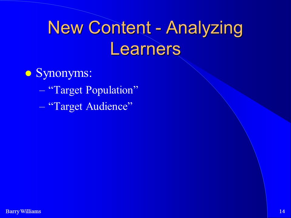 Barry Williams14 New Content - Analyzing Learners Synonyms: – Target Population – Target Audience