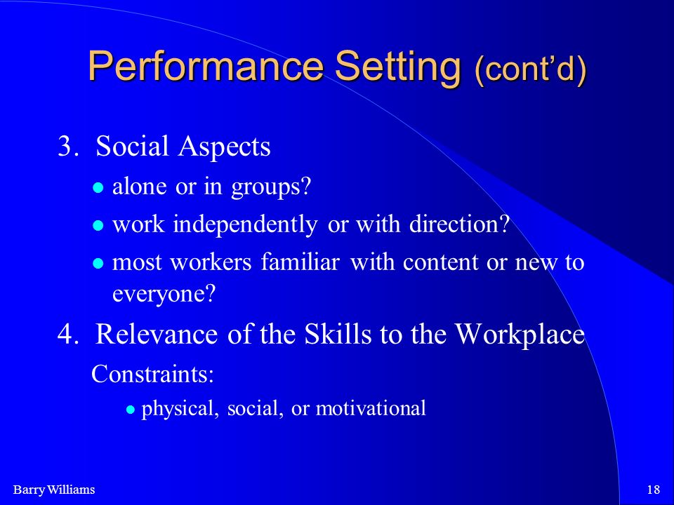 Barry Williams18 Performance Setting (cont’d) 3. Social Aspects alone or in groups.
