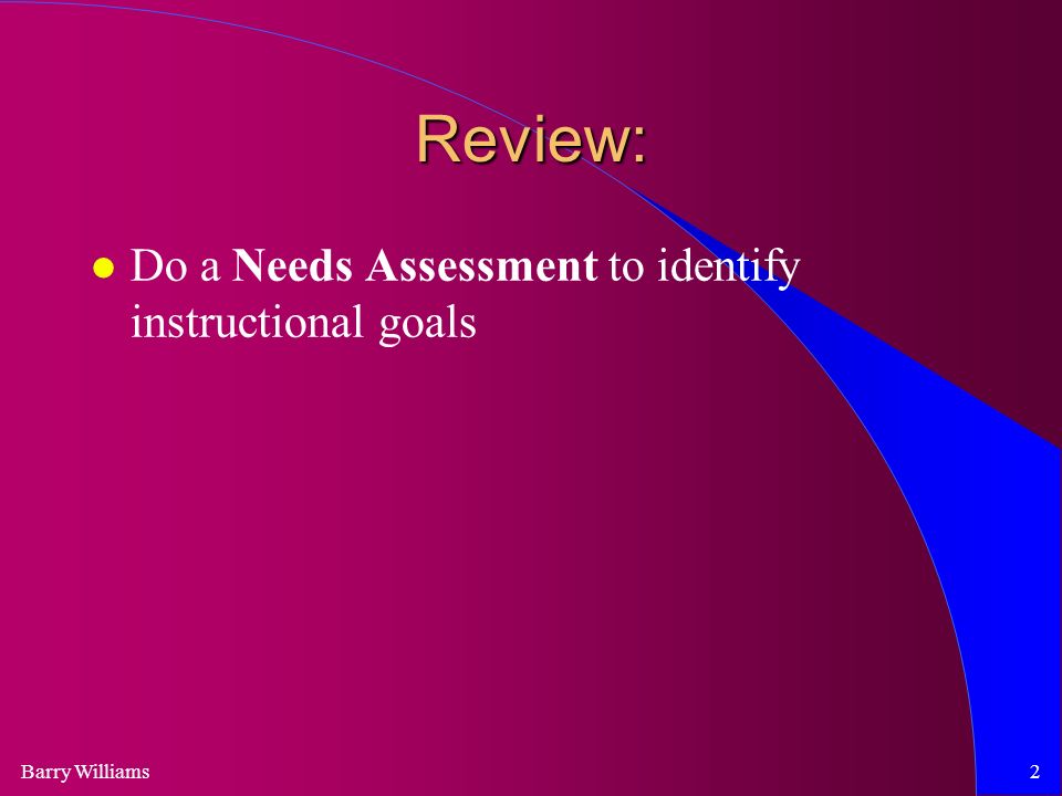 Barry Williams2 Review: Do a Needs Assessment to identify instructional goals
