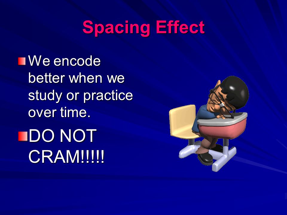 Spacing Effect We encode better when we study or practice over time. DO NOT CRAM!!!!!