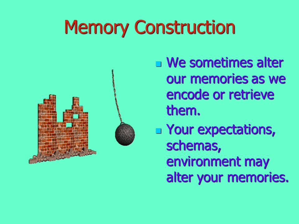 Memory Construction We sometimes alter our memories as we encode or retrieve them.
