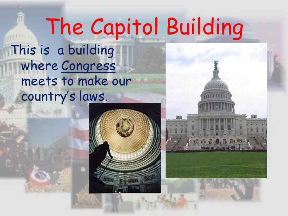 The Capitol Building This is a building where Congress meets to make our country’s laws.