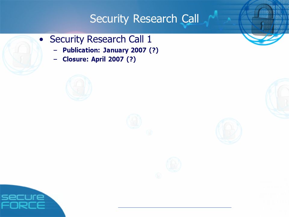 Security Research Call Security Research Call 1 –Publication: January 2007 ( ) –Closure: April 2007 ( )