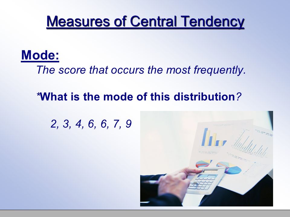 Measures of Central Tendency Mode: The score that occurs the most frequently.