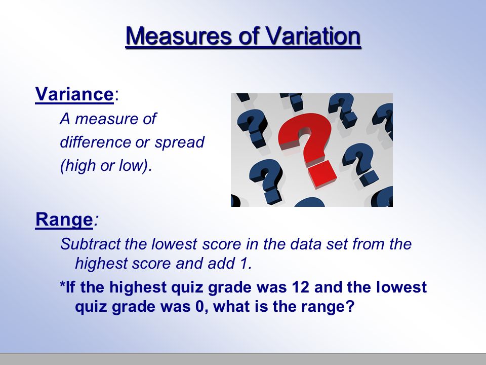 Measures of Variation Variance: A measure of difference or spread (high or low).