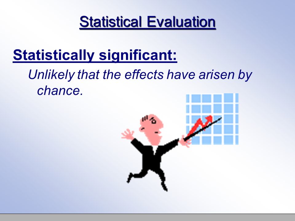 Statistical Evaluation Statistically significant: Unlikely that the effects have arisen by chance.