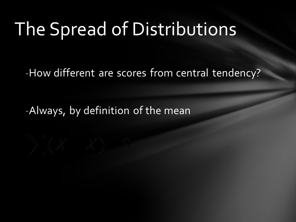 The Spread of Distributions -How different are scores from central tendency.