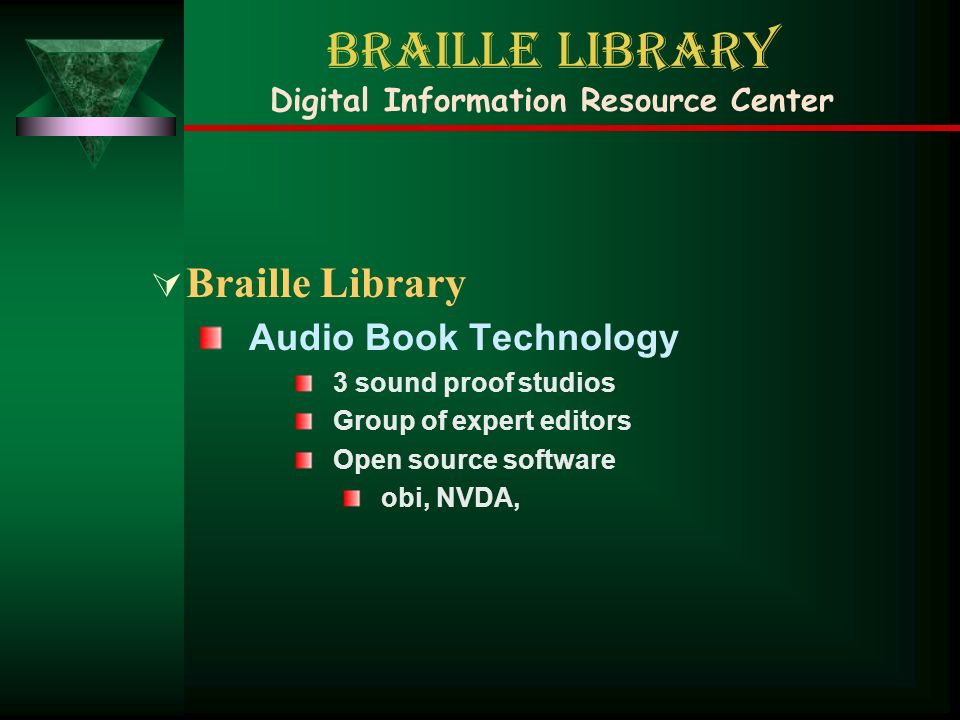 Braille Library Digital Information Resource Center  Braille Library Audio Book Technology 3 sound proof studios Group of expert editors Open source software obi, NVDA,
