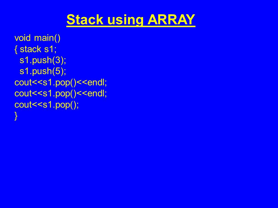 void main() { stack s1; s1.push(3); s1.push(5); cout<<s1.pop()<<endl; cout<<s1.pop(); } Stack using ARRAY
