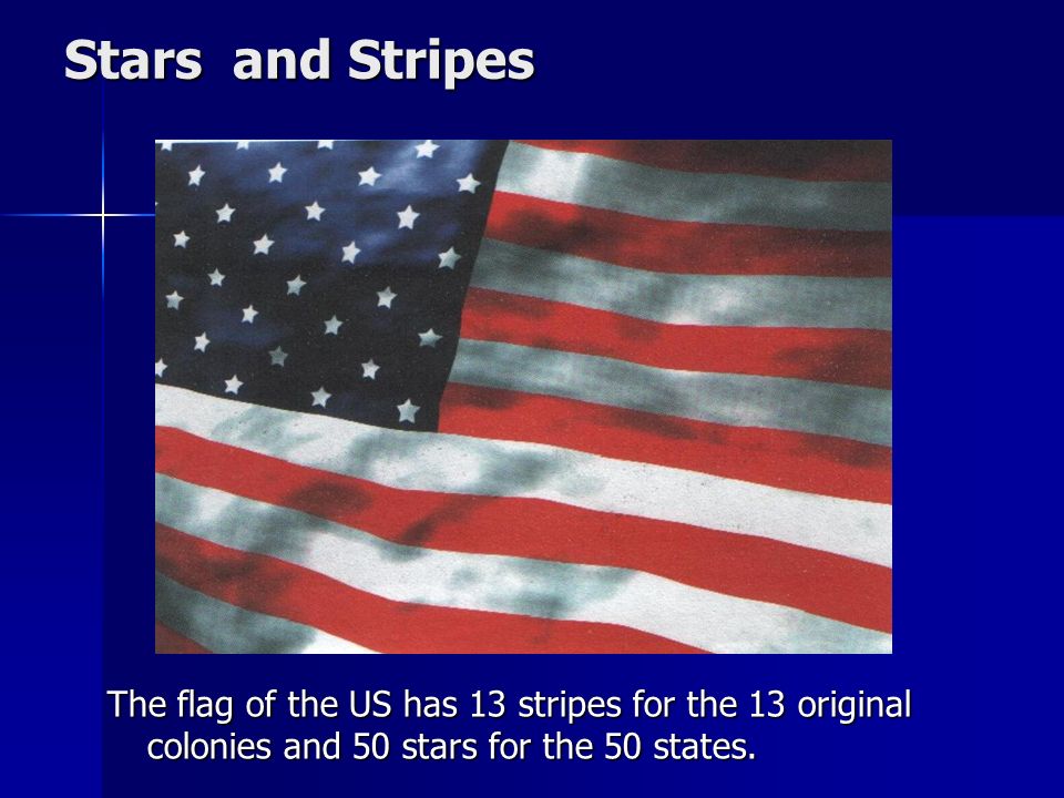 Stars and Stripes The flag of the US has 13 stripes for the 13 original colonies and 50 stars for the 50 states.