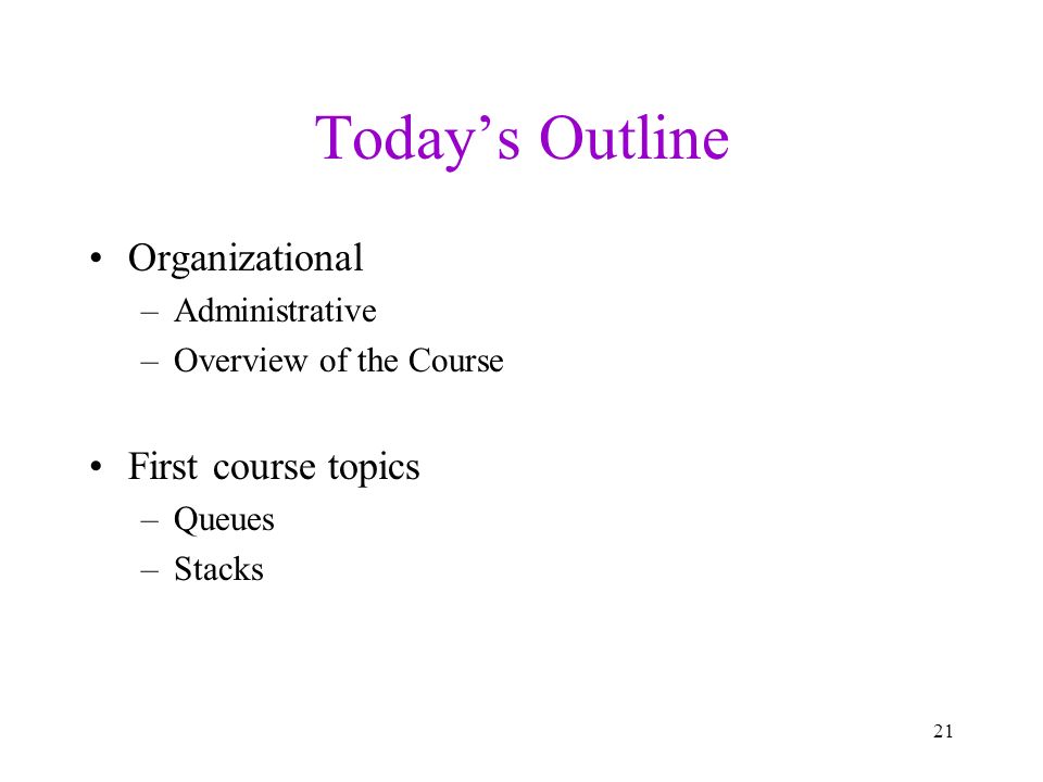 Today’s Outline Organizational –Administrative –Overview of the Course First course topics –Queues –Stacks 21