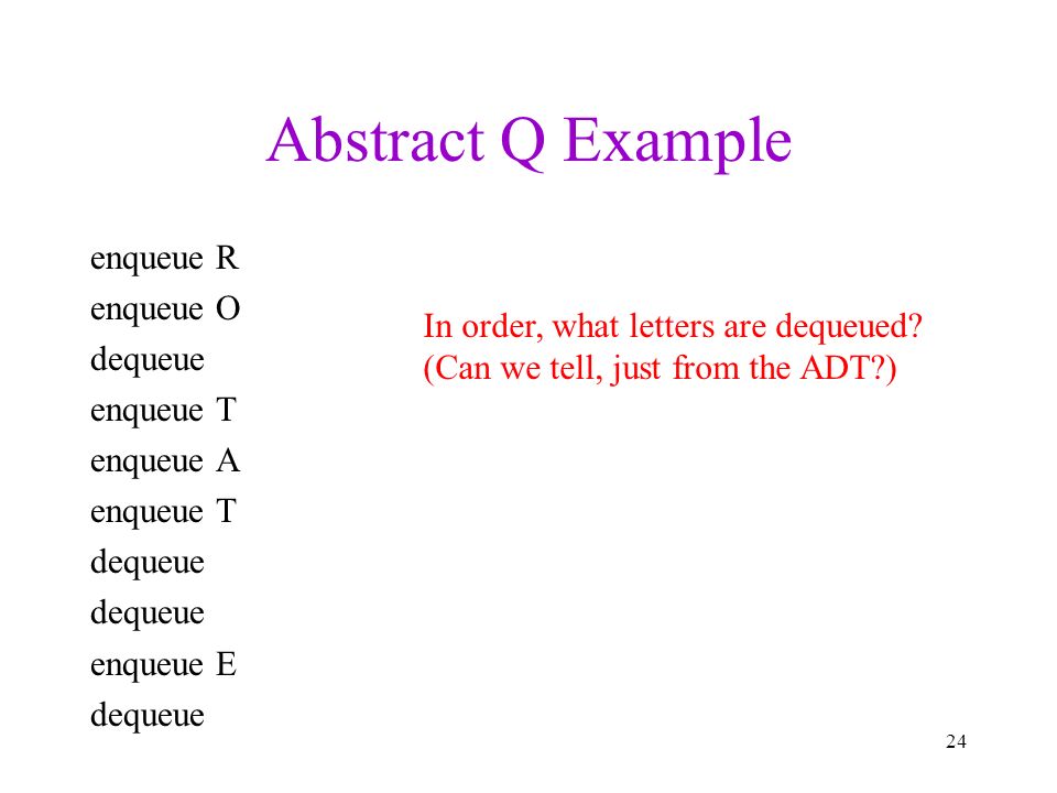 Abstract Q Example enqueue R enqueue O dequeue enqueue T enqueue A enqueue T dequeue enqueue E dequeue 24 In order, what letters are dequeued.