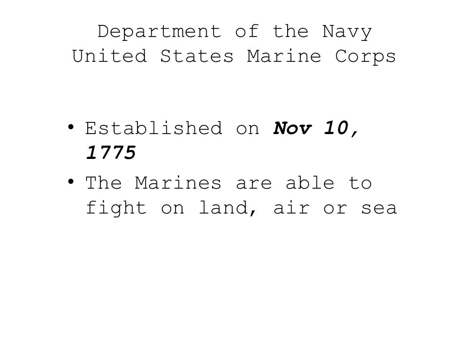 Department of the Navy United States Marine Corps Established on Nov 10, 1775 The Marines are able to fight on land, air or sea
