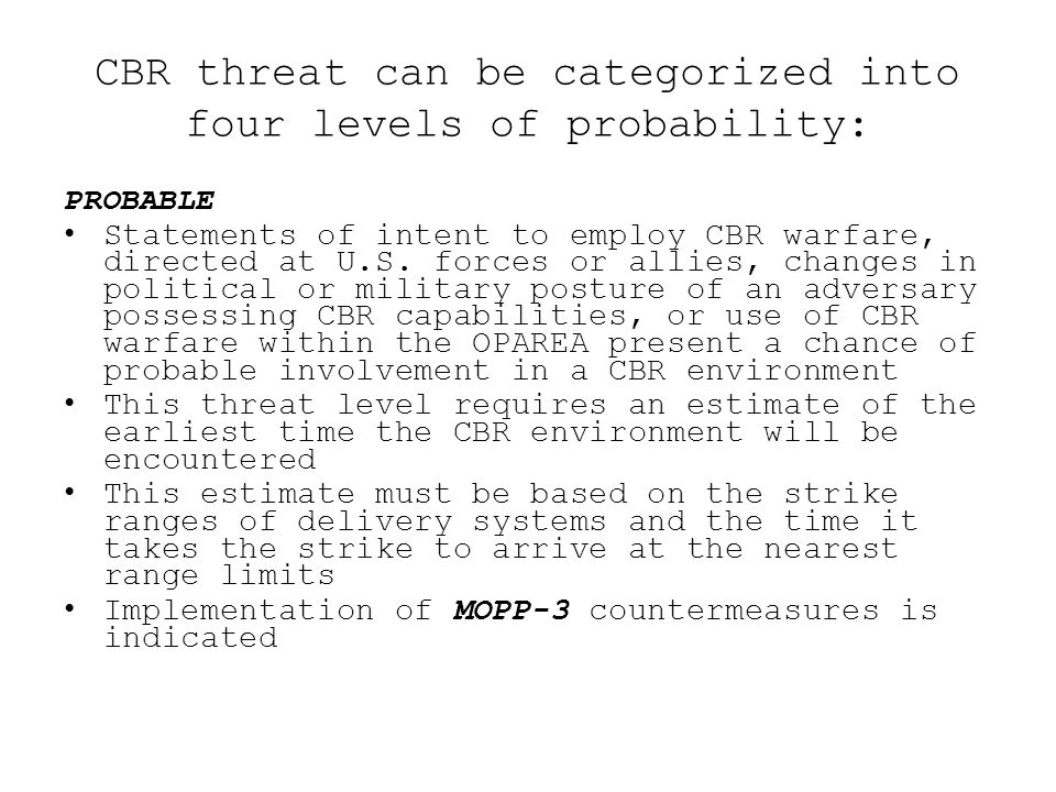 CBR threat can be categorized into four levels of probability: PROBABLE Statements of intent to employ CBR warfare, directed at U.S.