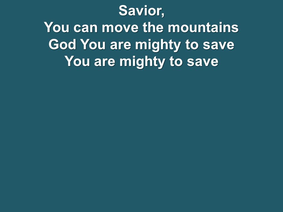 Savior, You can move the mountains God You are mighty to save You are mighty to save