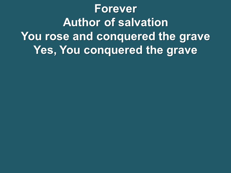 Forever Author of salvation You rose and conquered the grave Yes, You conquered the grave