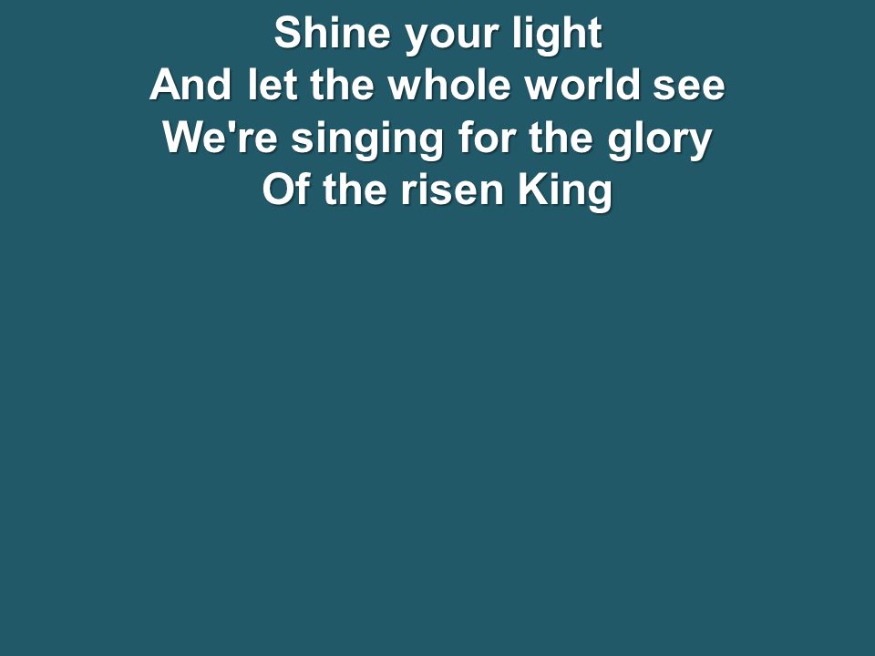 Shine your light And let the whole world see We re singing for the glory Of the risen King