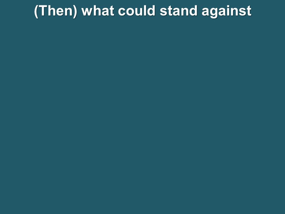 (Then) what could stand against