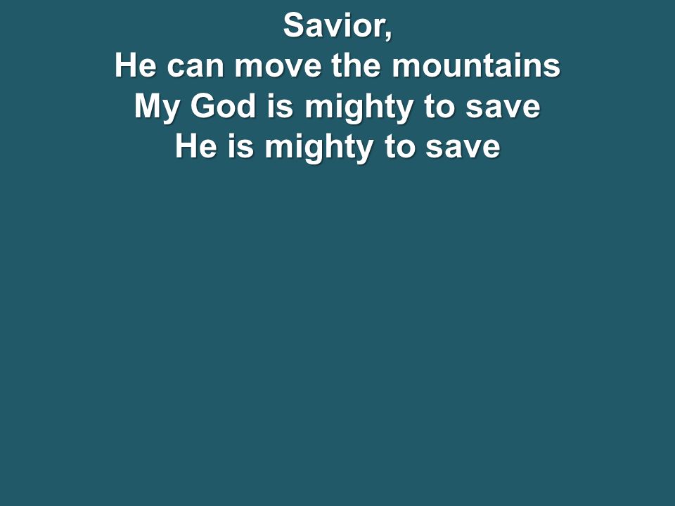 Savior, He can move the mountains My God is mighty to save He is mighty to save