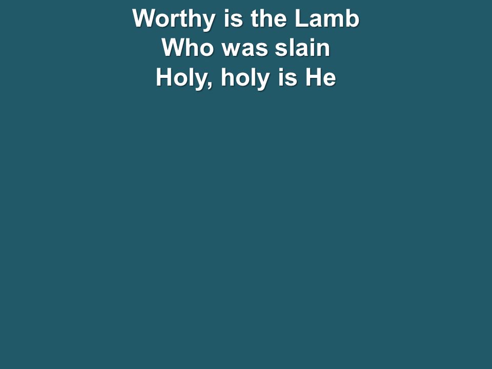 Worthy is the Lamb Who was slain Holy, holy is He