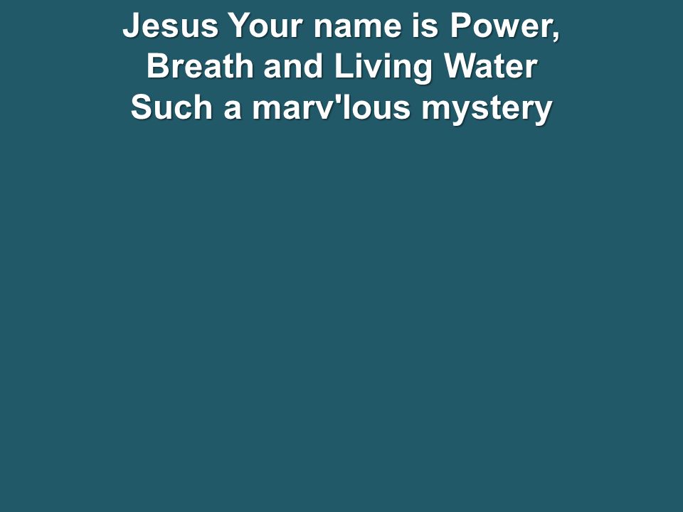 Jesus Your name is Power, Breath and Living Water Such a marv lous mystery