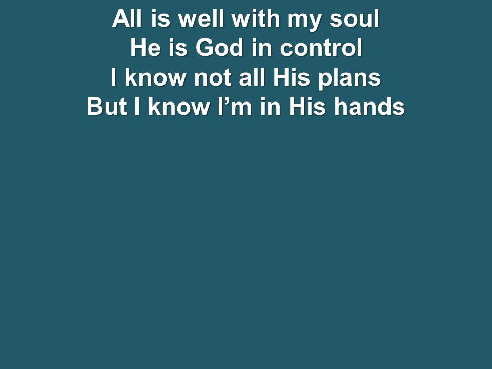 All is well with my soul He is God in control I know not all His plans But I know I’m in His hands