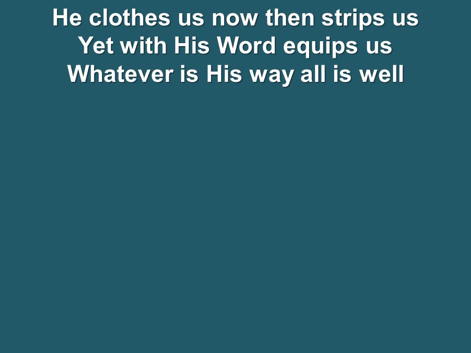 He clothes us now then strips us Yet with His Word equips us Whatever is His way all is well