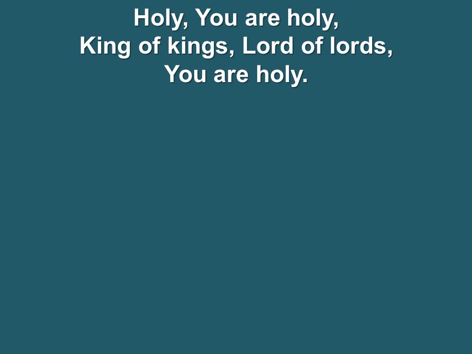 Holy, You are holy, King of kings, Lord of lords, You are holy.