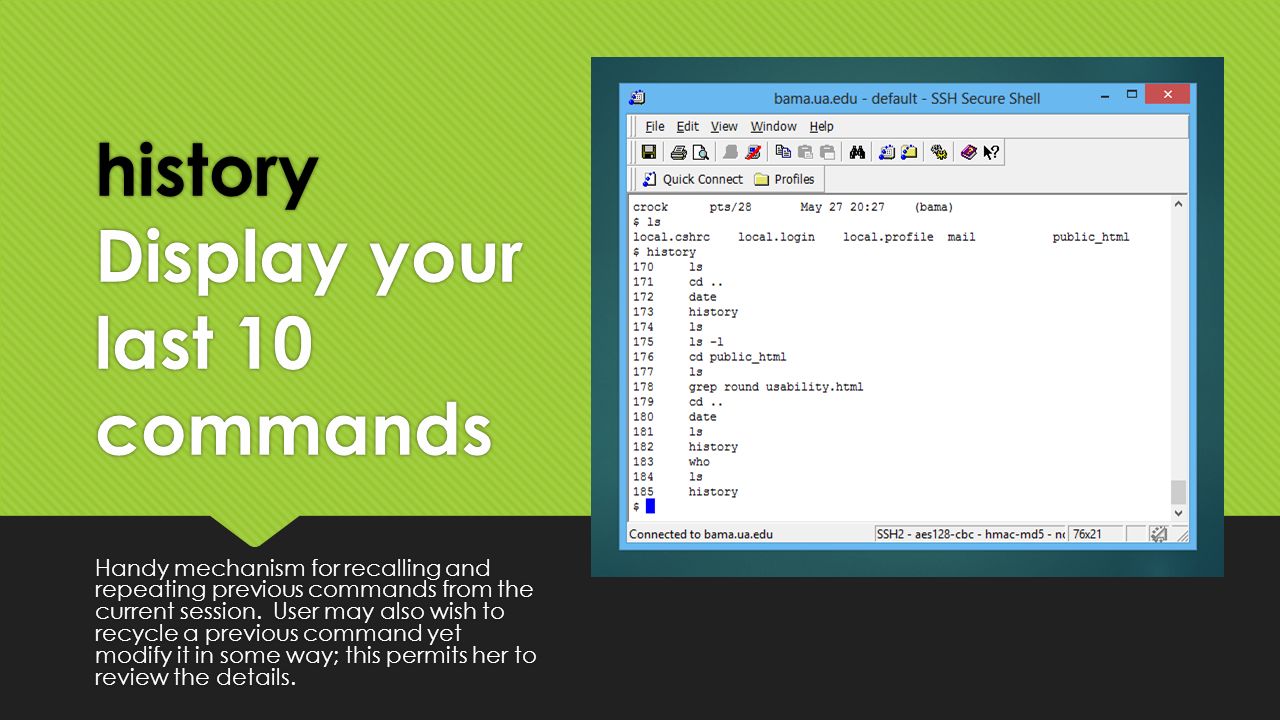 history Display your last 10 commands Handy mechanism for recalling and repeating previous commands from the current session.