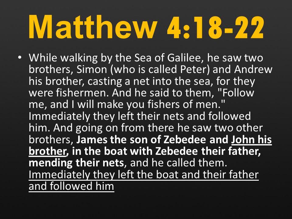 Matthew 4:18-22 While walking by the Sea of Galilee, he saw two brothers, Simon (who is called Peter) and Andrew his brother, casting a net into the sea, for they were fishermen.