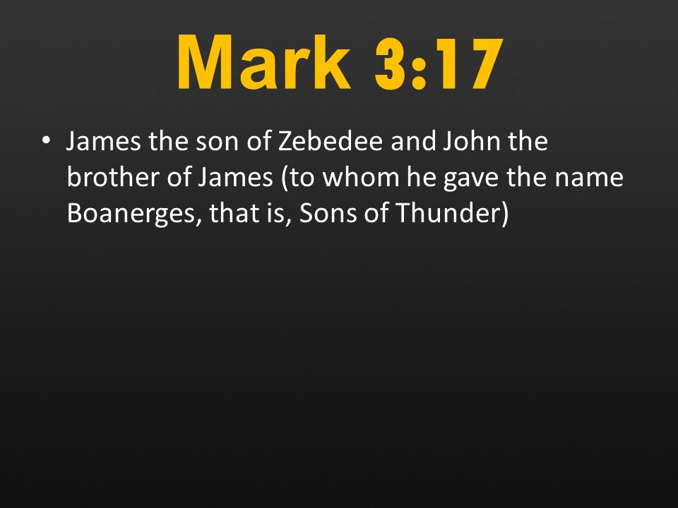 Mark 3:17 James the son of Zebedee and John the brother of James (to whom he gave the name Boanerges, that is, Sons of Thunder)