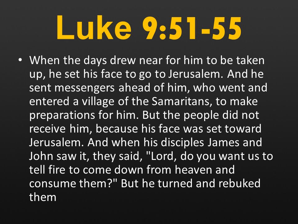 Luke 9:51-55 When the days drew near for him to be taken up, he set his face to go to Jerusalem.