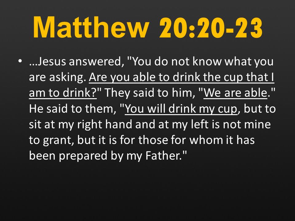 Matthew 20:20-23 …Jesus answered, You do not know what you are asking.