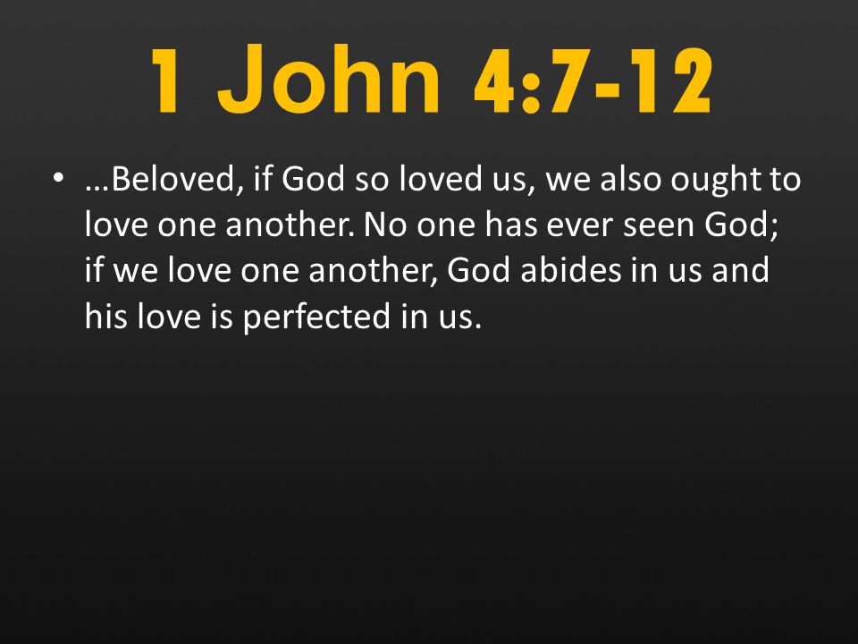 1 John 4:7-12 …Beloved, if God so loved us, we also ought to love one another.