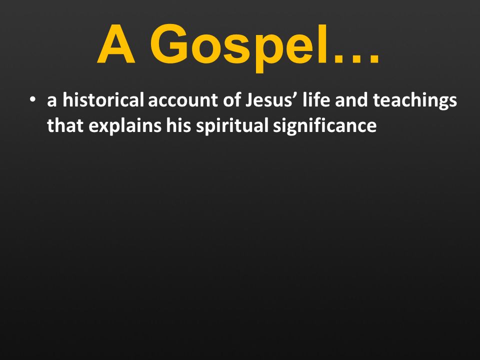 A Gospel… a historical account of Jesus’ life and teachings that explains his spiritual significance