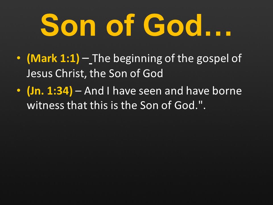 Son of God… (Mark 1:1) – The beginning of the gospel of Jesus Christ, the Son of God (Jn.