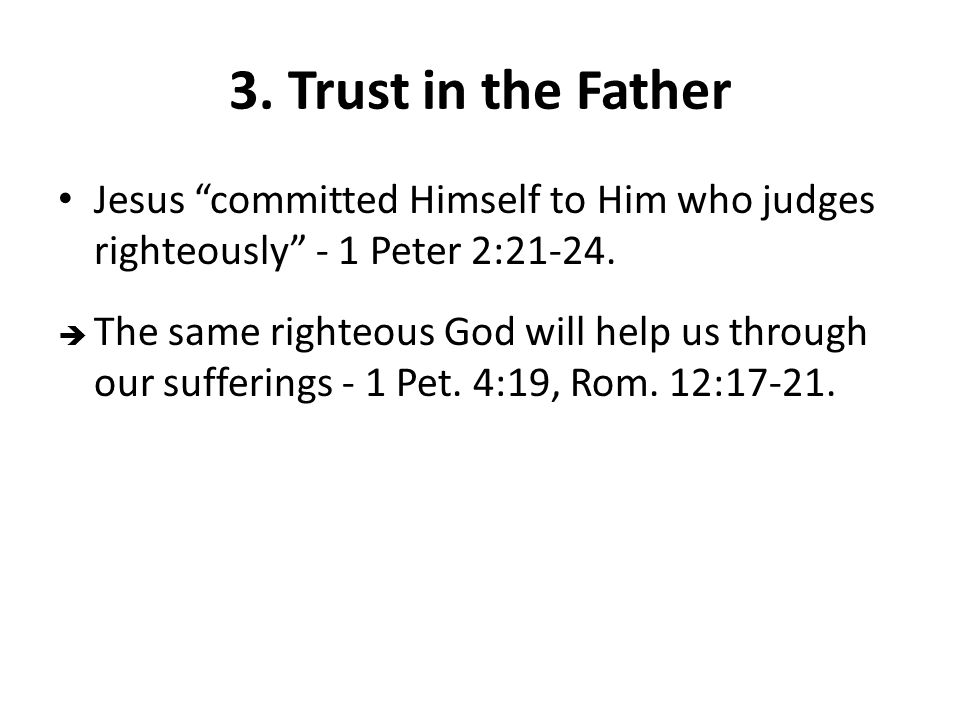 3. Trust in the Father Jesus committed Himself to Him who judges righteously - 1 Peter 2: