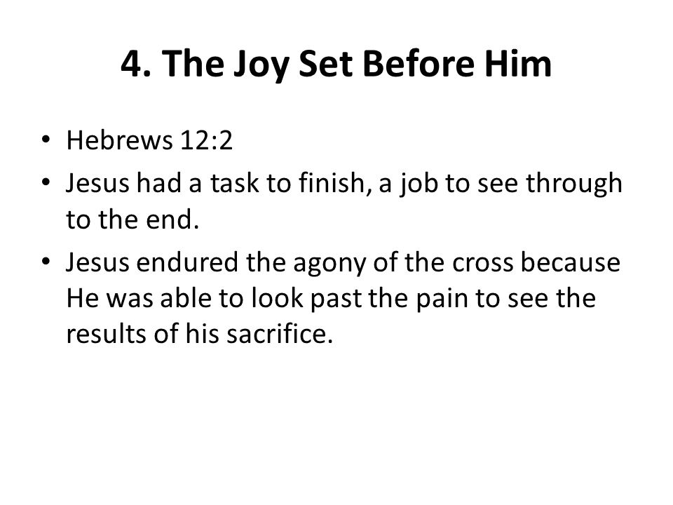 4. The Joy Set Before Him Hebrews 12:2 Jesus had a task to finish, a job to see through to the end.