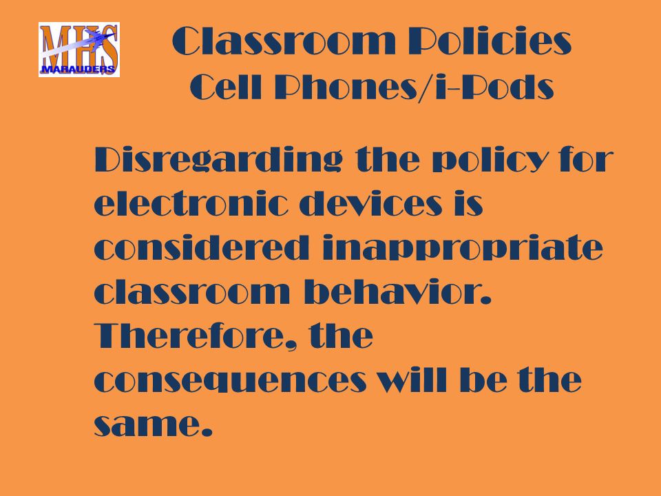 Classroom Policies Cell Phones/i-Pods Disregarding the policy for electronic devices is considered inappropriate classroom behavior.