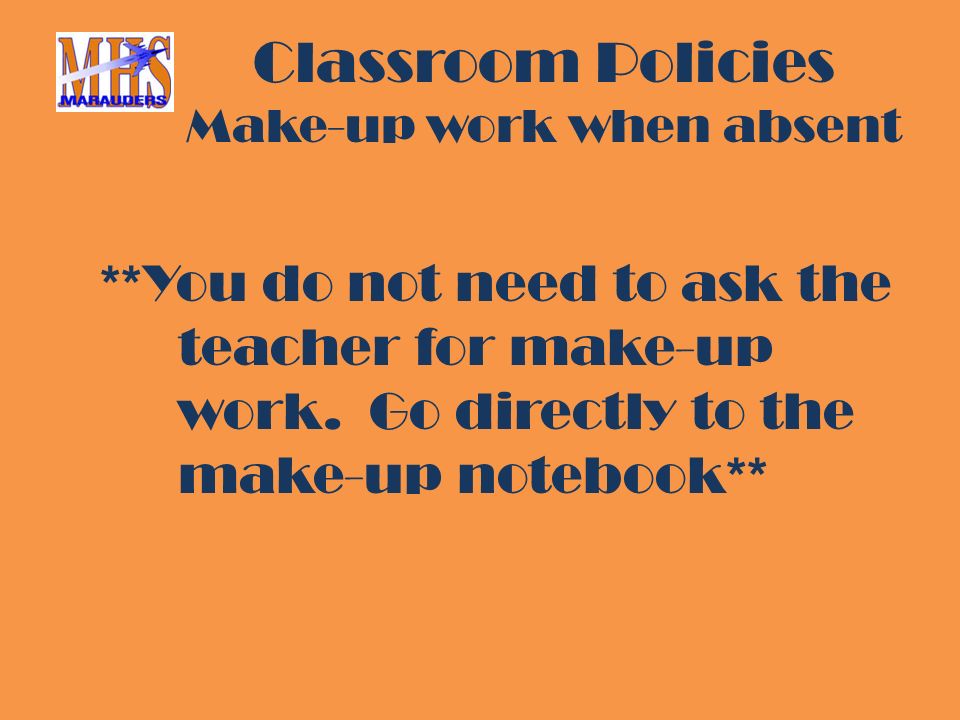 Classroom Policies Make-up work when absent **You do not need to ask the teacher for make-up work.