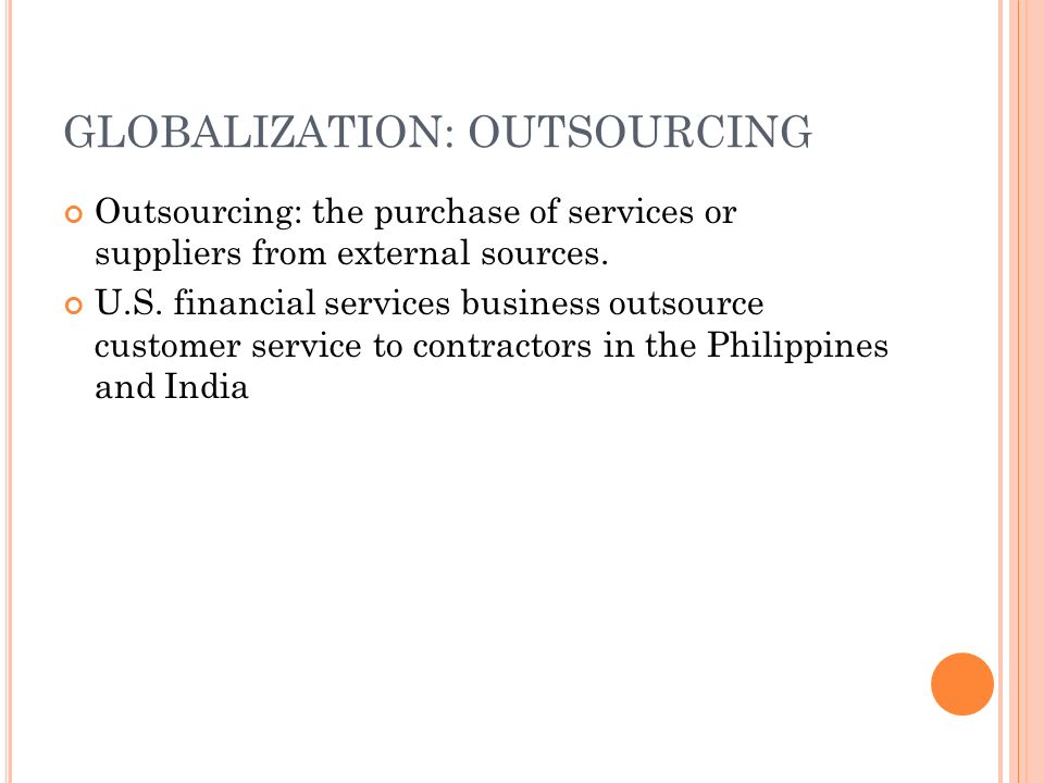 GLOBALIZATION: OUTSOURCING Outsourcing: the purchase of services or suppliers from external sources.