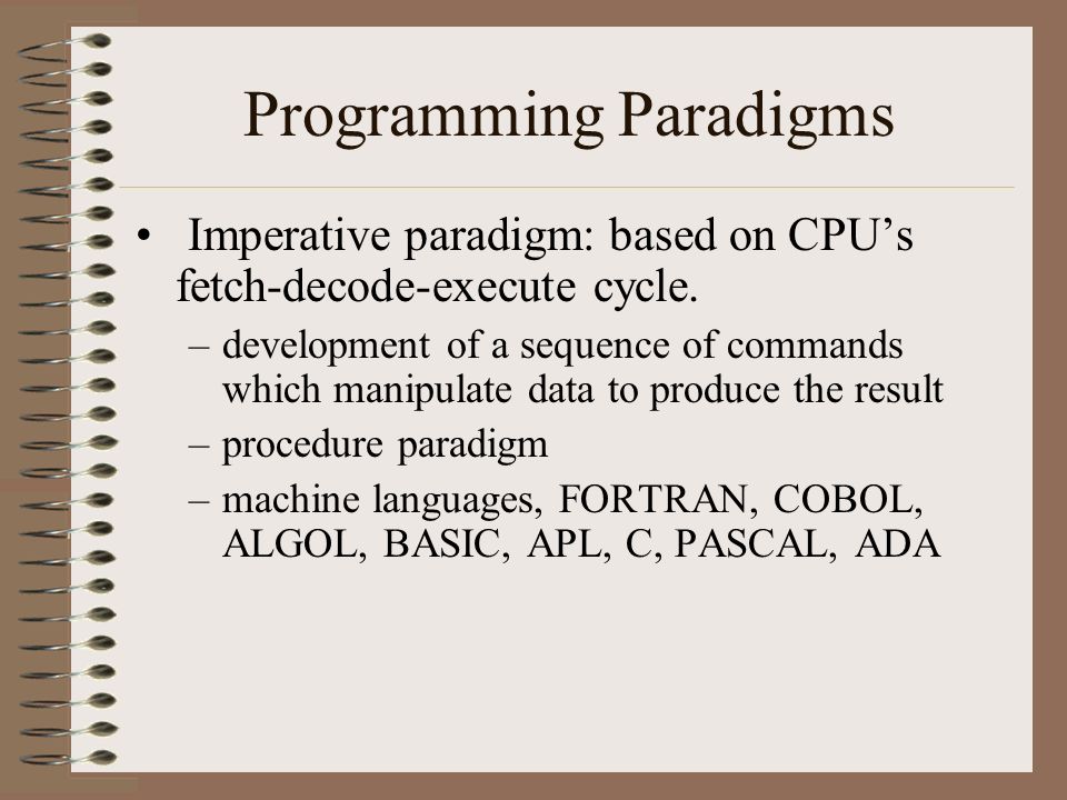 Programming Paradigms Imperative paradigm: based on CPU’s fetch-decode-execute cycle.