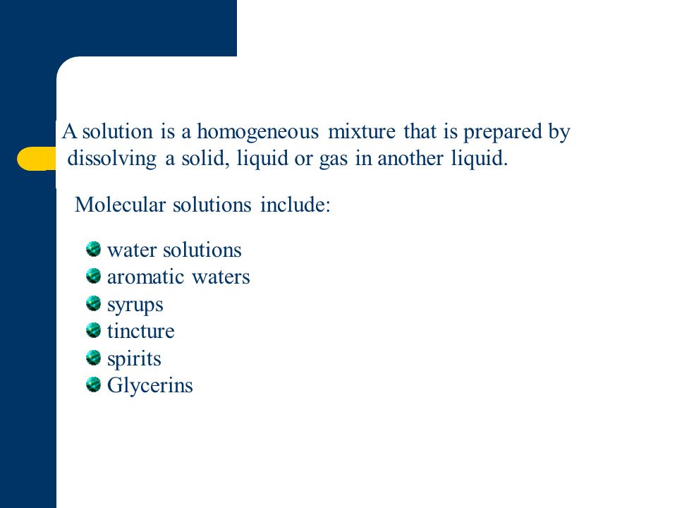 A solution is a homogeneous mixture that is prepared by dissolving a solid, liquid or gas in another liquid.